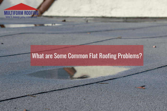 What are Some Common Flat Roofing Problems