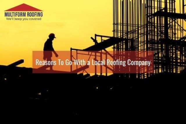 Reasons To Go With a Local Roofing Company