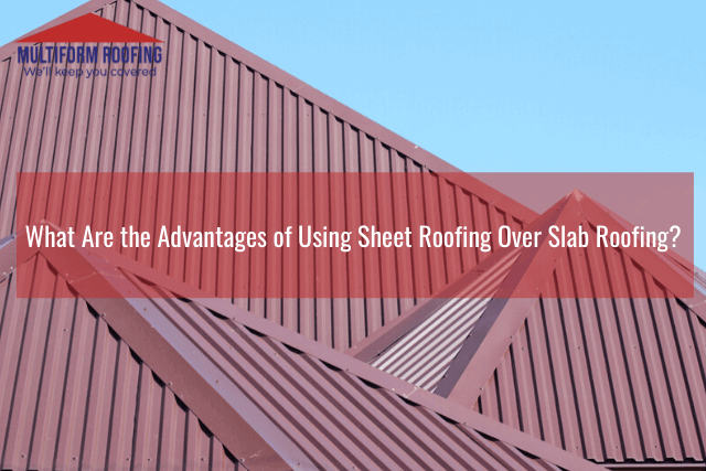 What Are the Advantages of Using Sheet Roofing Over Slab Roofing