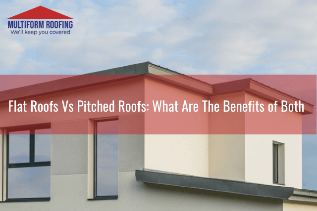 Flat Roofs Vs Pitched Roofs_ What Are The Benefits of Both